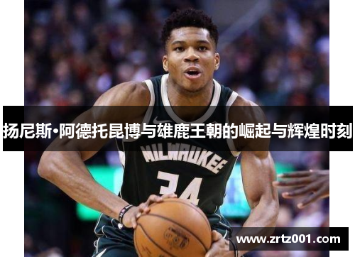 扬尼斯·阿德托昆博与雄鹿王朝的崛起与辉煌时刻