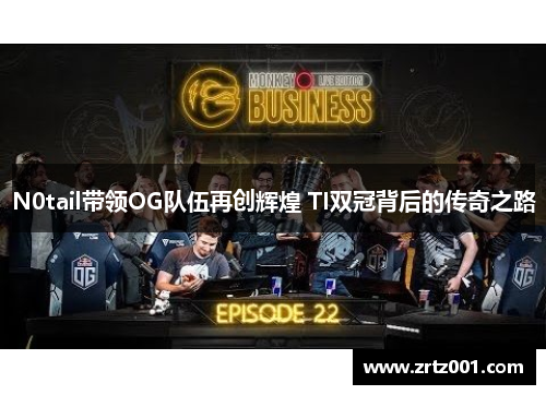 N0tail带领OG队伍再创辉煌 TI双冠背后的传奇之路