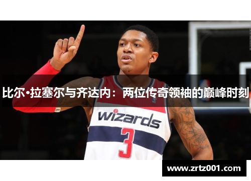 比尔·拉塞尔与齐达内：两位传奇领袖的巅峰时刻