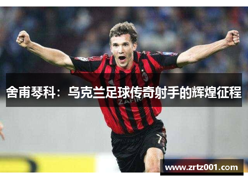 舍甫琴科：乌克兰足球传奇射手的辉煌征程