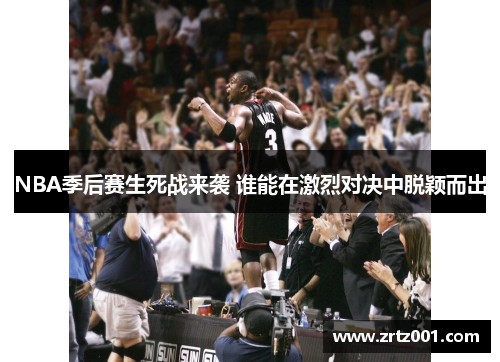 NBA季后赛生死战来袭 谁能在激烈对决中脱颖而出