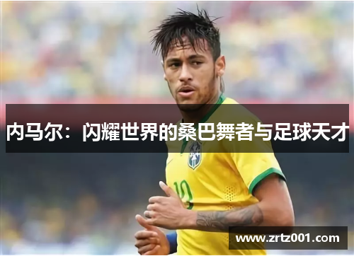 内马尔：闪耀世界的桑巴舞者与足球天才