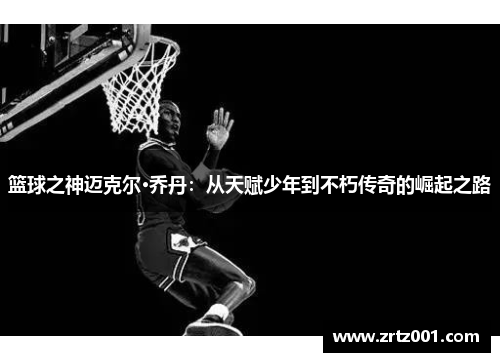 篮球之神迈克尔·乔丹：从天赋少年到不朽传奇的崛起之路