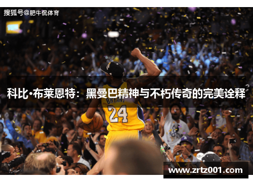 科比·布莱恩特：黑曼巴精神与不朽传奇的完美诠释