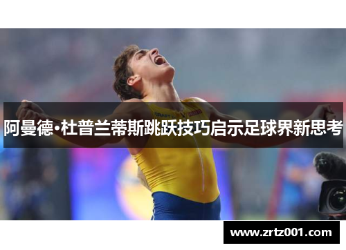 阿曼德·杜普兰蒂斯跳跃技巧启示足球界新思考