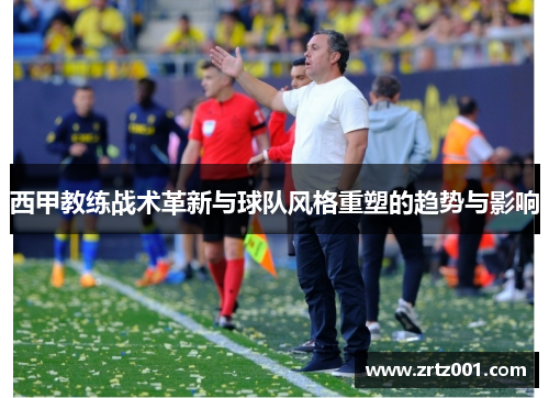 西甲教练战术革新与球队风格重塑的趋势与影响
