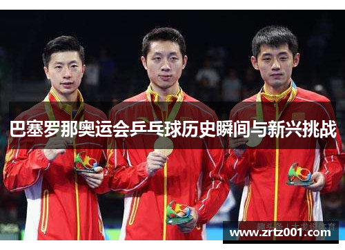 巴塞罗那奥运会乒乓球历史瞬间与新兴挑战